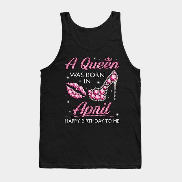 A Queen Was Born In April Happy Birthday To Me Nana Mommy Aunt Sister Cousin Wife Daughter Tank Top by joandraelliot